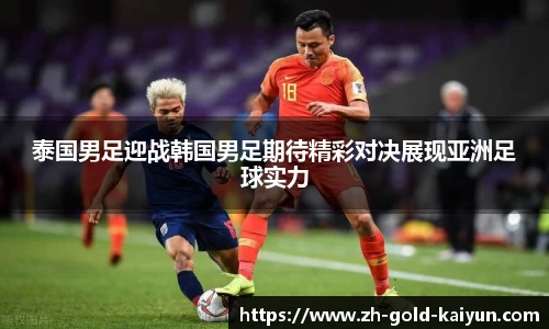 泰国男足迎战韩国男足期待精彩对决展现亚洲足球实力