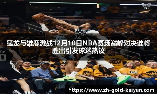 猛龙与雄鹿激战12月10日NBA赛场巅峰对决谁将胜出引发球迷热议