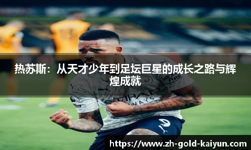 热苏斯:从天才少年到足坛巨星的成长之路与辉煌成就