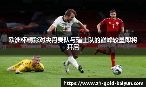 欧洲杯精彩对决丹麦队与瑞士队的巅峰较量即将开启