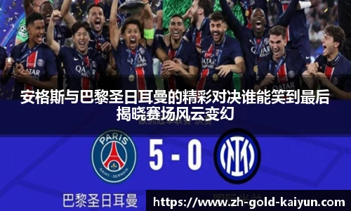 安格斯与巴黎圣日耳曼的精彩对决谁能笑到最后揭晓赛场风云变幻