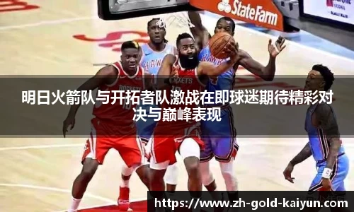 明日火箭队与开拓者队激战在即球迷期待精彩对决与巅峰表现