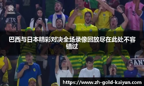 巴西与日本精彩对决全场录像回放尽在此处不容错过