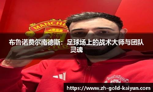 布鲁诺费尔南德斯:足球场上的战术大师与团队灵魂