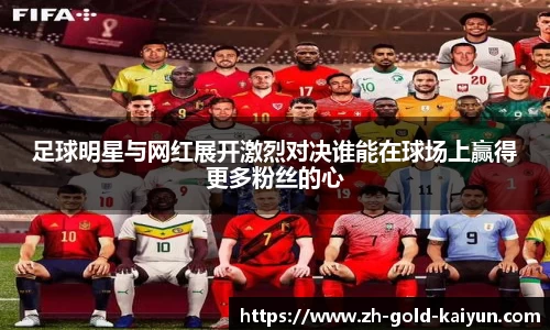 足球明星与网红展开激烈对决谁能在球场上赢得更多粉丝的心