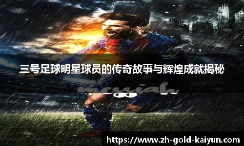 三号足球明星球员的传奇故事与辉煌成就揭秘