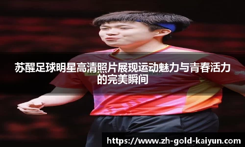 苏醒足球明星高清照片展现运动魅力与青春活力的完美瞬间
