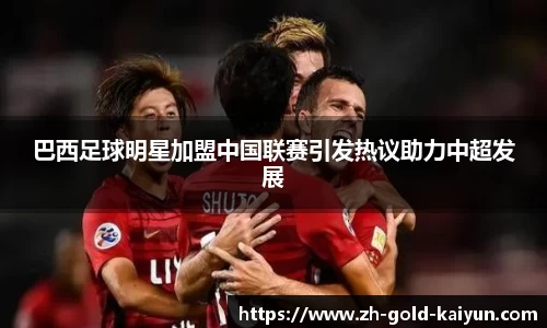 巴西足球明星加盟中国联赛引发热议助力中超发展