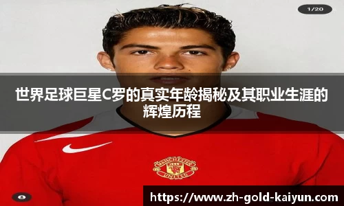 世界足球巨星C罗的真实年龄揭秘及其职业生涯的辉煌历程